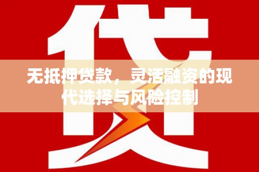 新都无抵押贷款，灵活融资的现代选择与风险控制