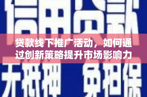 新都贷款线下推广活动，如何通过创新策略提升市场影响力