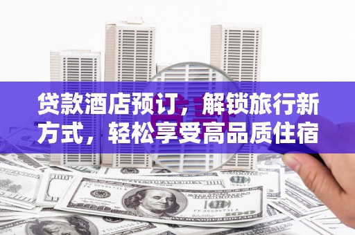 新都贷款酒店预订，解锁旅行新方式，轻松享受高品质住宿