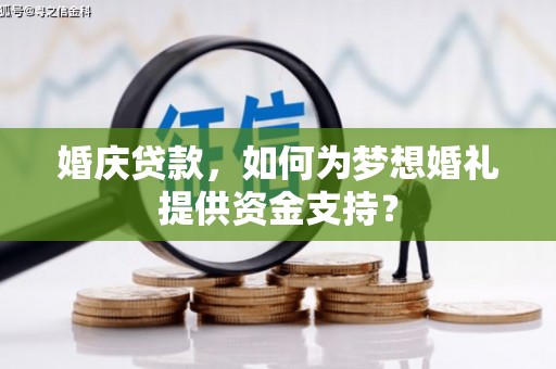 新都婚庆贷款，如何为梦想婚礼提供资金支持？