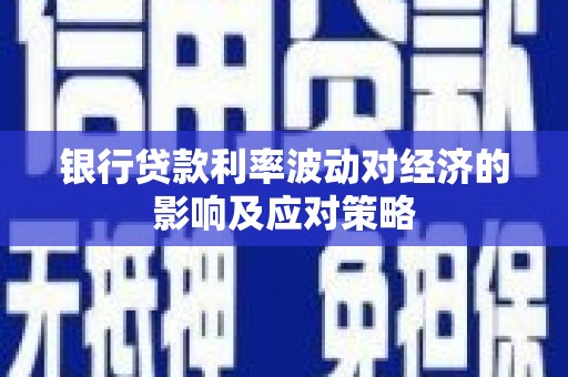 新都银行贷款利率波动对经济的影响及应对策略