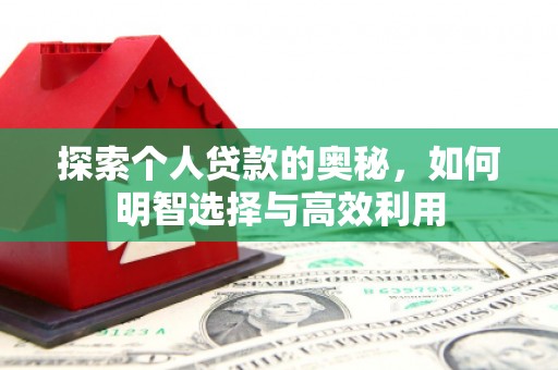 新都探索个人贷款的奥秘，如何明智选择与高效利用