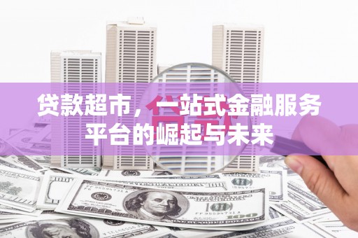 新都贷款超市，一站式金融服务平台的崛起与未来