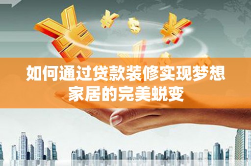 新都如何通过贷款装修实现梦想家居的完美蜕变