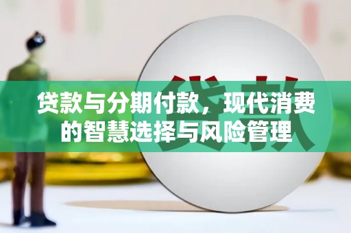 新都贷款与分期付款，现代消费的智慧选择与风险管理