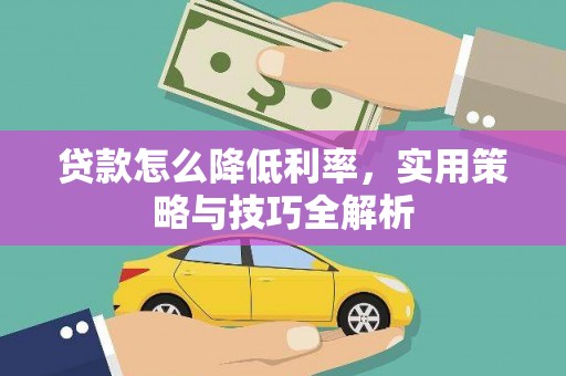 新都贷款怎么降低利率，实用策略与技巧全解析