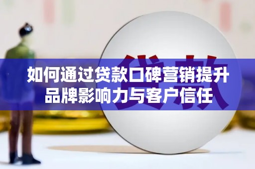 新都如何通过贷款口碑营销提升品牌影响力与客户信任