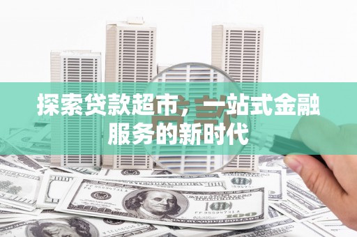 新都探索贷款超市，一站式金融服务的新时代