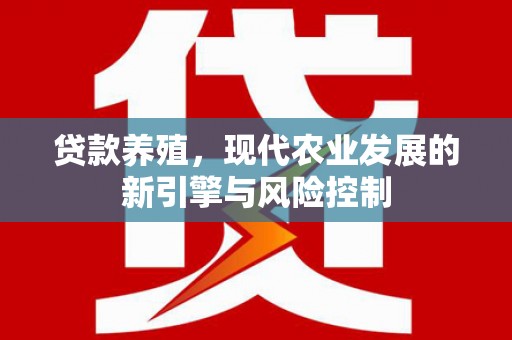 新都贷款养殖，现代农业发展的新引擎与风险控制