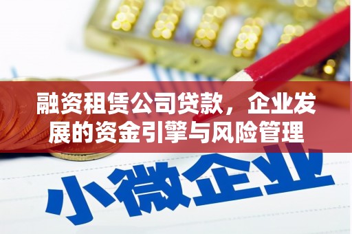 新都融资租赁公司贷款，企业发展的资金引擎与风险管理