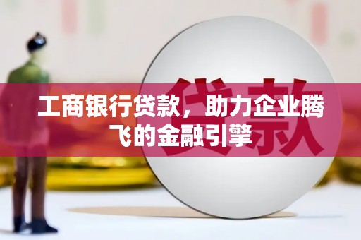 新都工商银行贷款，助力企业腾飞的金融引擎