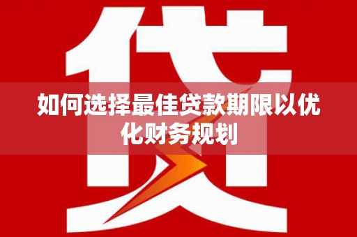 新都如何选择最佳贷款期限以优化财务规划