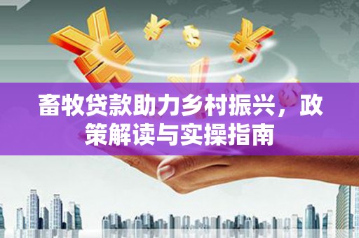 新都畜牧贷款助力乡村振兴，政策解读与实操指南