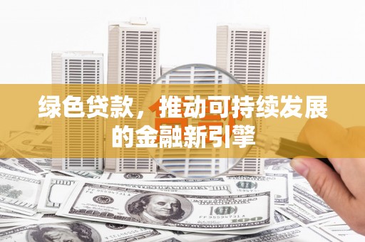 新都绿色贷款，推动可持续发展的金融新引擎