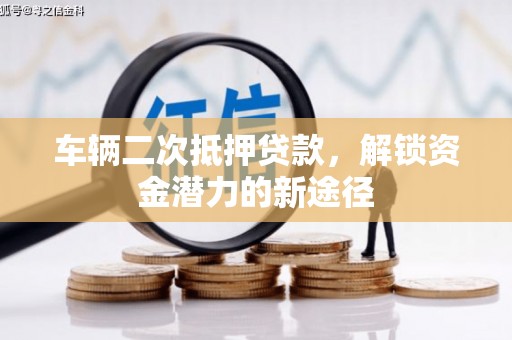 新都车辆二次抵押贷款，解锁资金潜力的新途径