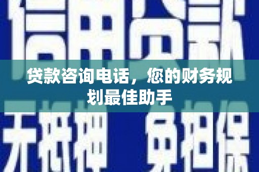 新都贷款咨询电话，您的财务规划最佳助手
