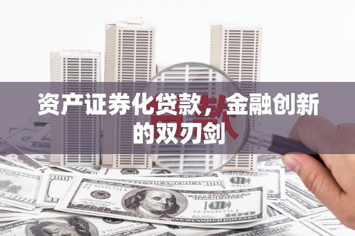 新都资产证券化贷款，金融创新的双刃剑