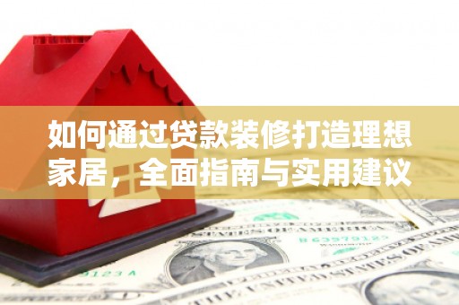 新都如何通过贷款装修打造理想家居，全面指南与实用建议