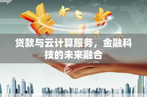 新都贷款与云计算服务，金融科技的未来融合