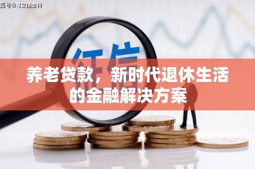新都养老贷款，新时代退休生活的金融解决方案