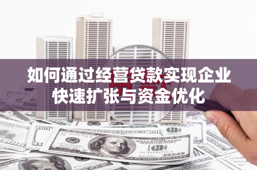 新都如何通过经营贷款实现企业快速扩张与资金优化