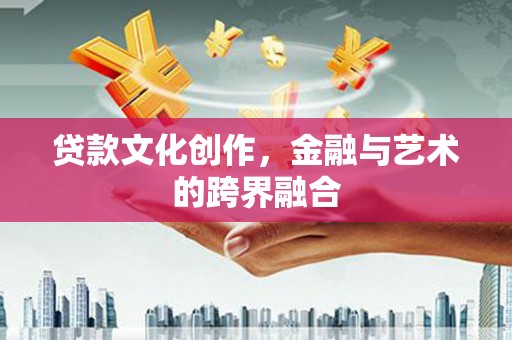 新都贷款文化创作，金融与艺术的跨界融合