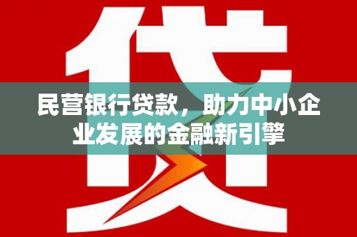 新都民营银行贷款，助力中小企业发展的金融新引擎