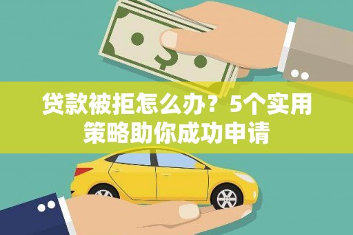 新都贷款被拒怎么办？5个实用策略助你成功申请