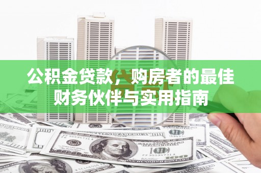 新都公积金贷款，购房者的最佳财务伙伴与实用指南