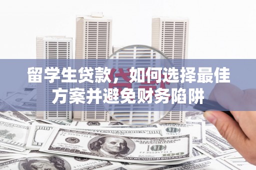 新都留学生贷款，如何选择最佳方案并避免财务陷阱