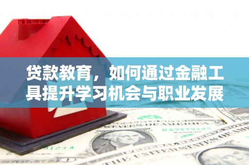 新都贷款教育，如何通过金融工具提升学习机会与职业发展
