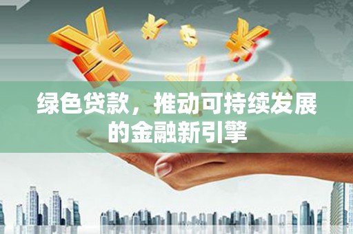 新都绿色贷款，推动可持续发展的金融新引擎