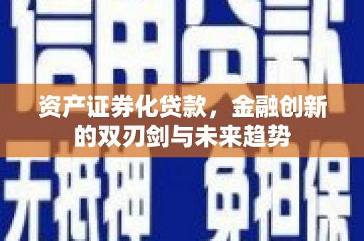 新都资产证券化贷款，金融创新的双刃剑与未来趋势