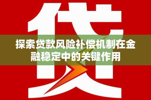 新都探索贷款风险补偿机制在金融稳定中的关键作用