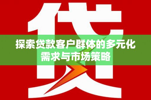 新都探索贷款客户群体的多元化需求与市场策略