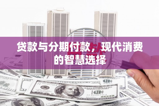 新都贷款与分期付款，现代消费的智慧选择