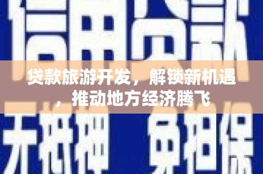 新都贷款旅游开发，解锁新机遇，推动地方经济腾飞