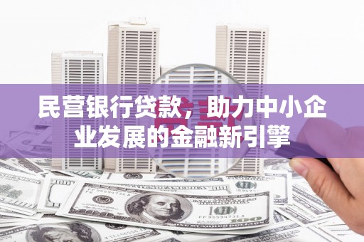 新都民营银行贷款，助力中小企业发展的金融新引擎