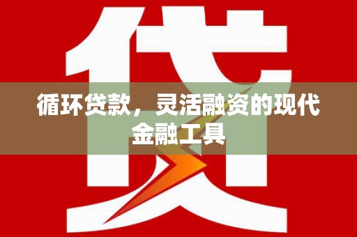 新都循环贷款，灵活融资的现代金融工具