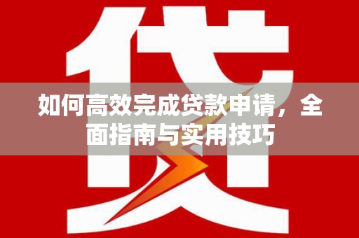 新都如何高效完成贷款申请，全面指南与实用技巧