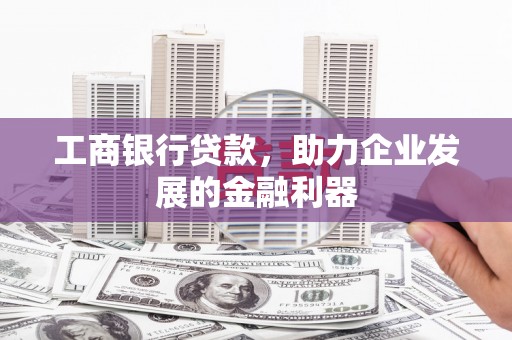 新都工商银行贷款，助力企业发展的金融利器