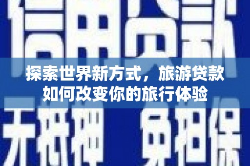 新都探索世界新方式，旅游贷款如何改变你的旅行体验