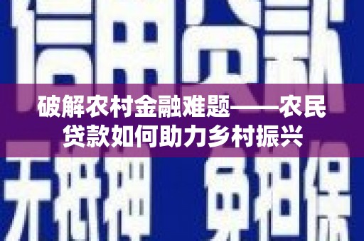 新都破解农村金融难题——农民贷款如何助力乡村振兴