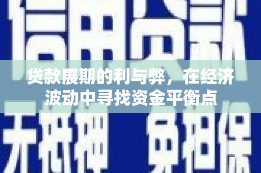 新都贷款展期的利与弊，在经济波动中寻找资金平衡点