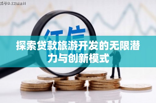 新都探索贷款旅游开发的无限潜力与创新模式