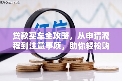 新都贷款买车全攻略，从申请流程到注意事项，助你轻松购车