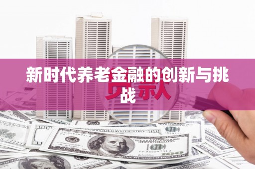 新都新时代养老金融的创新与挑战