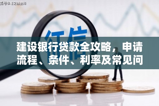 新都建设银行贷款全攻略，申请流程、条件、利率及常见问题解答
