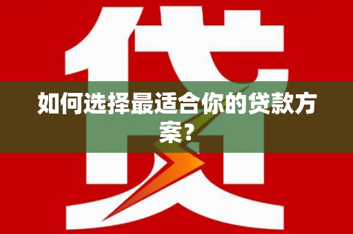 新都如何选择最适合你的贷款方案？