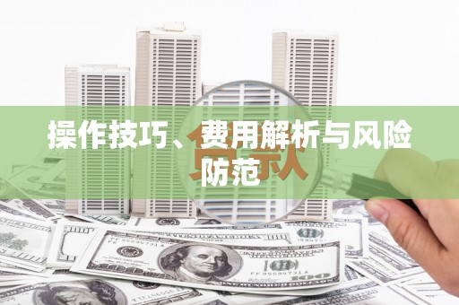 新都操作技巧、费用解析与风险防范